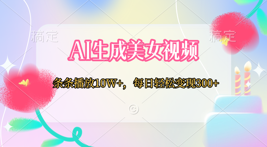 AI生成美女视频  条条播放10W+，每日轻松变现300+创业经验分享-网创吧-网创项目资源站-副业项目-创业项目-搞钱项目创业经验分享