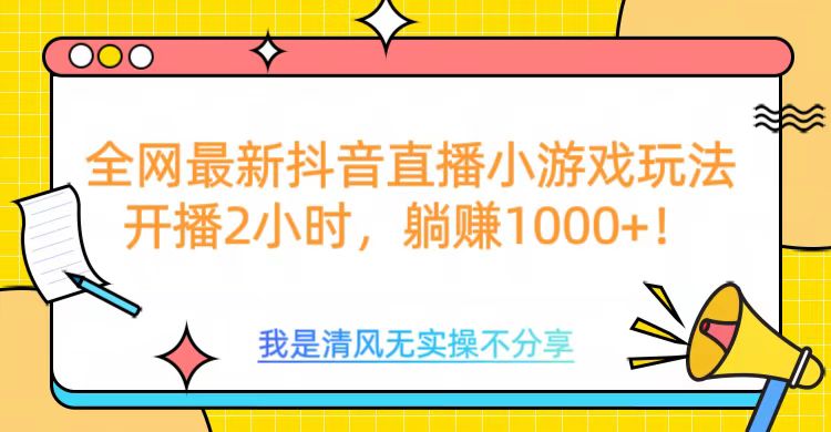 全网首发！抖音直播小游戏全新玩法来袭，仅开播 2 小时，就能轻松躺赚 1000+！创业经验分享-网创吧-网创项目资源站-副业项目-创业项目-搞钱项目创业经验分享